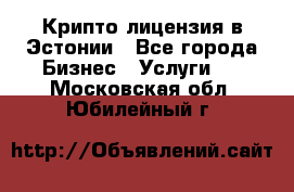 Крипто лицензия в Эстонии - Все города Бизнес » Услуги   . Московская обл.,Юбилейный г.